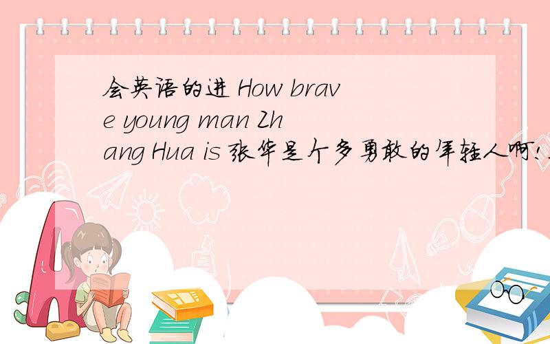 会英语的进 How brave young man Zhang Hua is 张华是个多勇敢的年轻人啊!这就话有错误吗