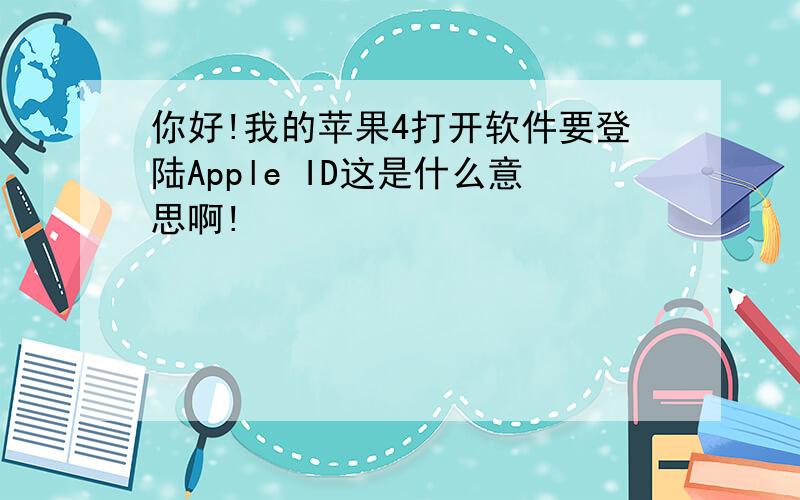 你好!我的苹果4打开软件要登陆Apple ID这是什么意思啊!