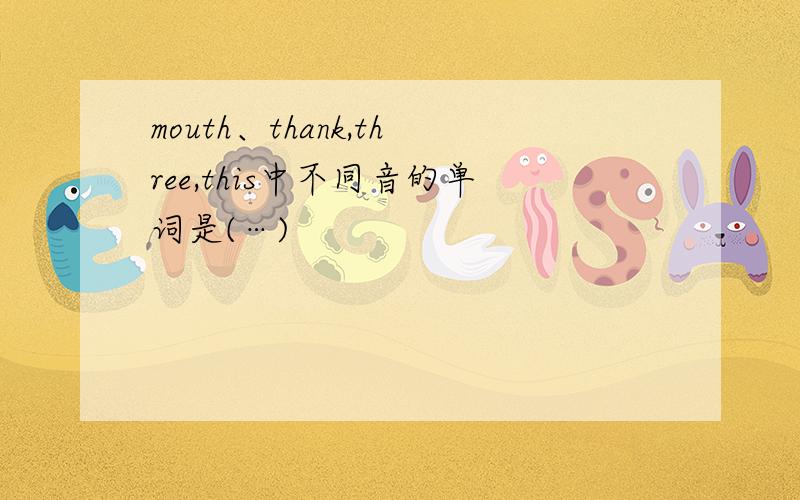 mouth、thank,three,this中不同音的单词是(…)