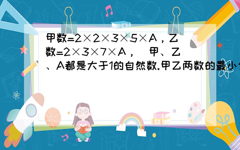 甲数=2×2×3×5×A，乙数=2×3×7×A，（甲、乙、A都是大于1的自然数.甲乙两数的最小公倍数是（　　）