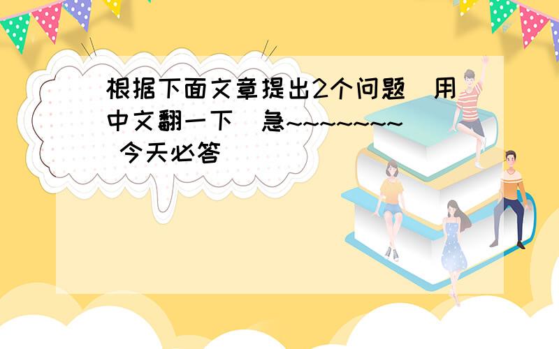 根据下面文章提出2个问题（用中文翻一下）急~~~~~~~ 今天必答