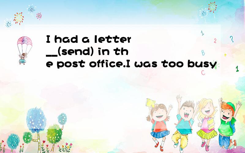 I had a letter__(send) in the post office.I was too busy