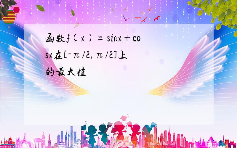 函数f(x)=sinx+cosx在[-π/2,π/2]上的最大值