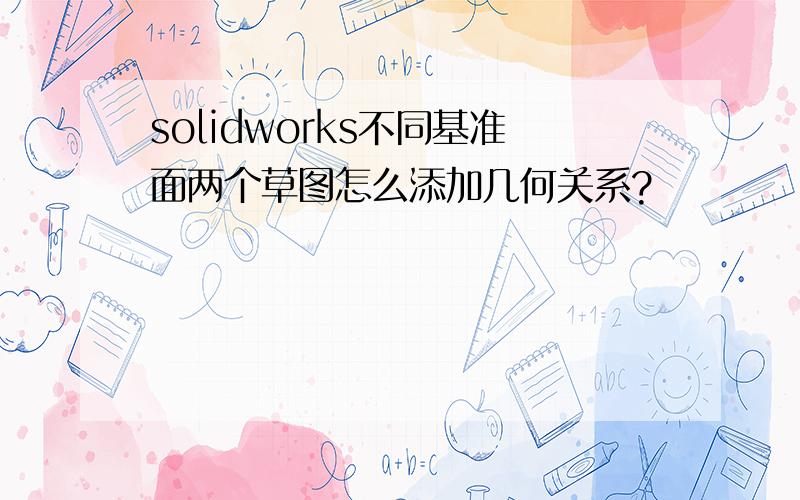 solidworks不同基准面两个草图怎么添加几何关系?