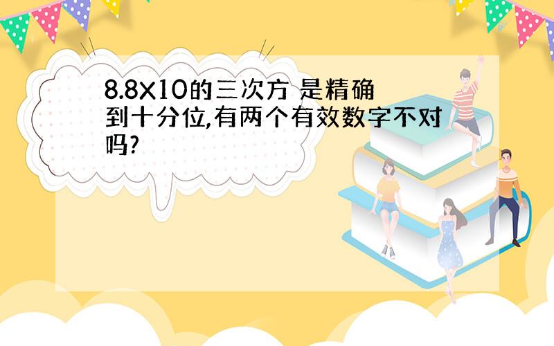 8.8X10的三次方 是精确到十分位,有两个有效数字不对吗?