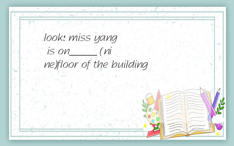 look!miss yang is on_____(nine)floor of the building