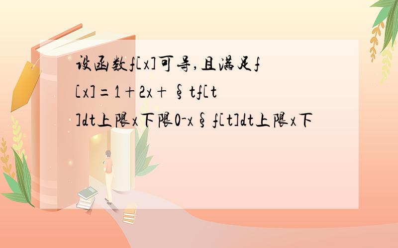 设函数f[x]可导,且满足f[x]=1+2x+§tf[t]dt上限x下限0-x§f[t]dt上限x下