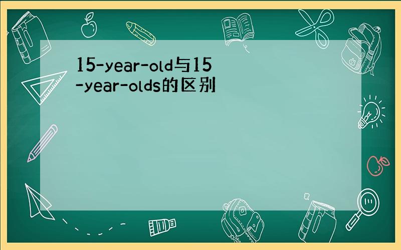 15-year-old与15-year-olds的区别