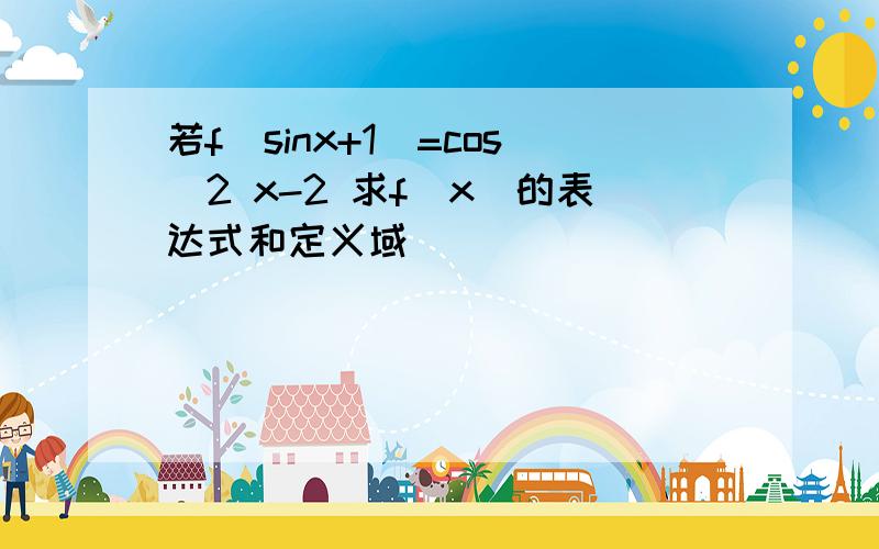 若f(sinx+1)=cos^2 x-2 求f(x)的表达式和定义域