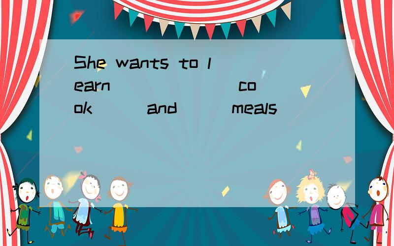 She wants to learn ___ ___cook___and___meals___ ___.