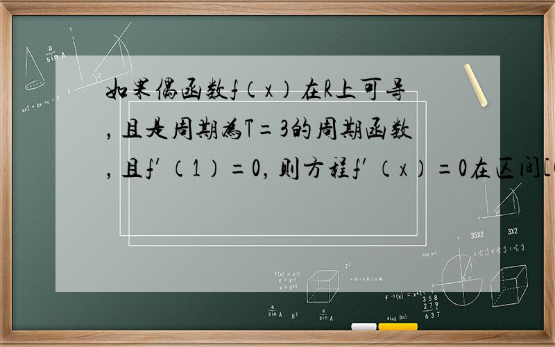 如果偶函数f（x）在R上可导，且是周期为T=3的周期函数，且f′（1）=0，则方程f′（x）=0在区间[0，6]上的实根