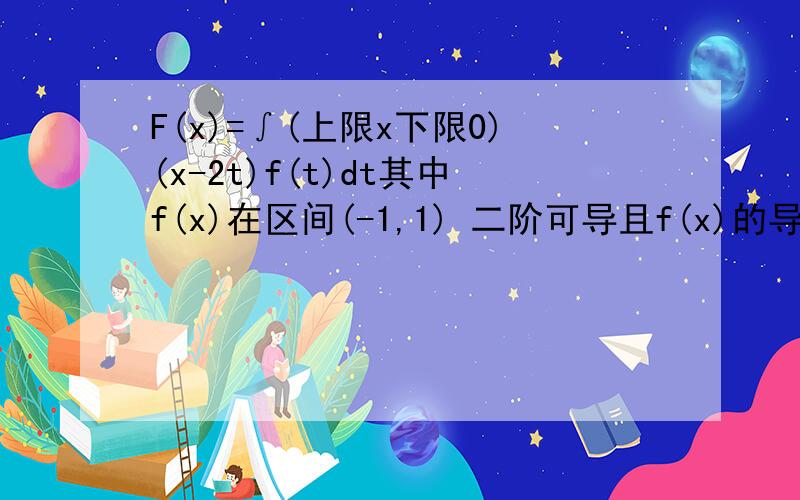 F(x)=∫(上限x下限0)(x-2t)f(t)dt其中f(x)在区间(-1,1) 二阶可导且f(x)的导数大于0为什么