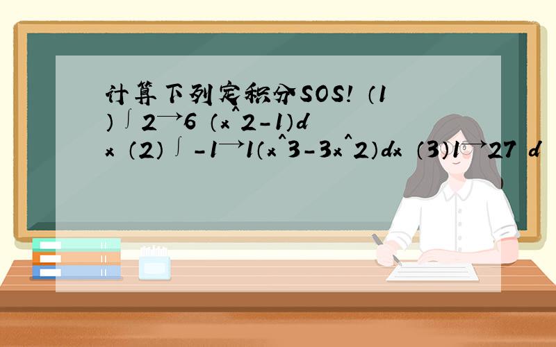 计算下列定积分SOS! （1）∫2→6 （x^2-1）dx （2）∫-1→1（x^3-3x^2）dx （3）1→27 d