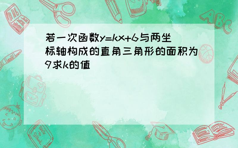 若一次函数y=kx+6与两坐标轴构成的直角三角形的面积为9求k的值