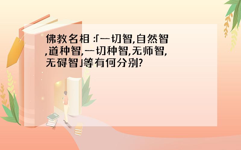 佛教名相 :「一切智,自然智,道种智,一切种智,无师智,无碍智」等有何分别?