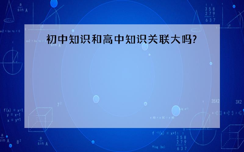 初中知识和高中知识关联大吗?