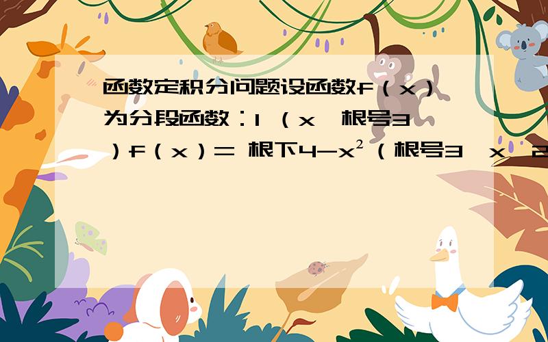 函数定积分问题设函数f（x）为分段函数：1 （x≤根号3）f（x）= 根下4-x²（根号3＜x＜2 ）0 （x