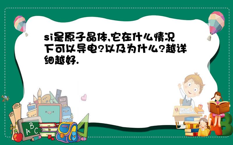 si是原子晶体,它在什么情况下可以导电?以及为什么?越详细越好.