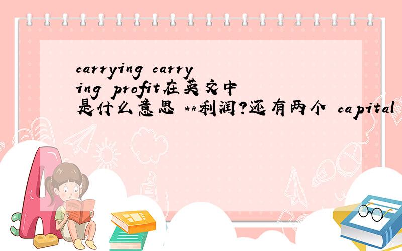 carrying carrying profit在英文中是什么意思 **利润?还有两个 capital adequacy