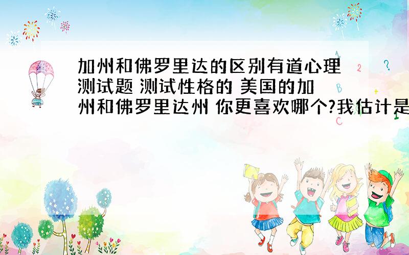 加州和佛罗里达的区别有道心理测试题 测试性格的 美国的加州和佛罗里达州 你更喜欢哪个?我估计是测你喜欢安逸还是繁华 那他