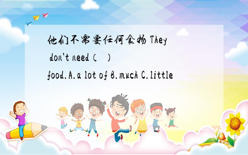 他们不需要任何食物 They don't need（ ）food.A.a lot of B.much C.little