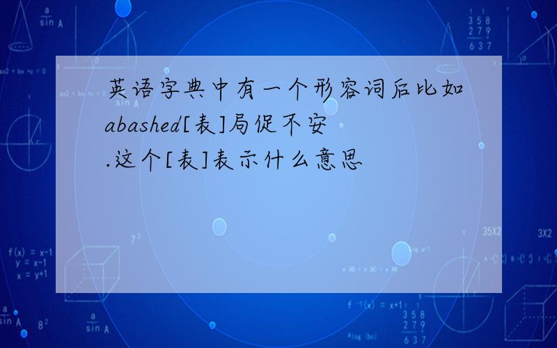 英语字典中有一个形容词后比如abashed[表]局促不安.这个[表]表示什么意思