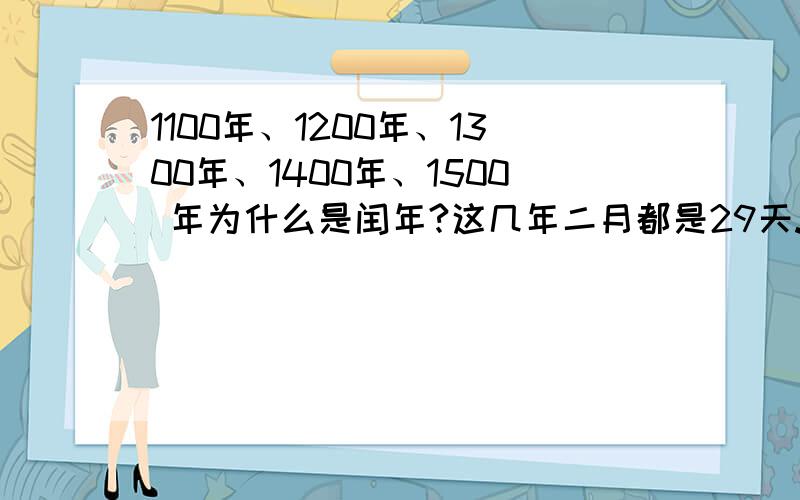 1100年、1200年、1300年、1400年、1500 年为什么是闰年?这几年二月都是29天.