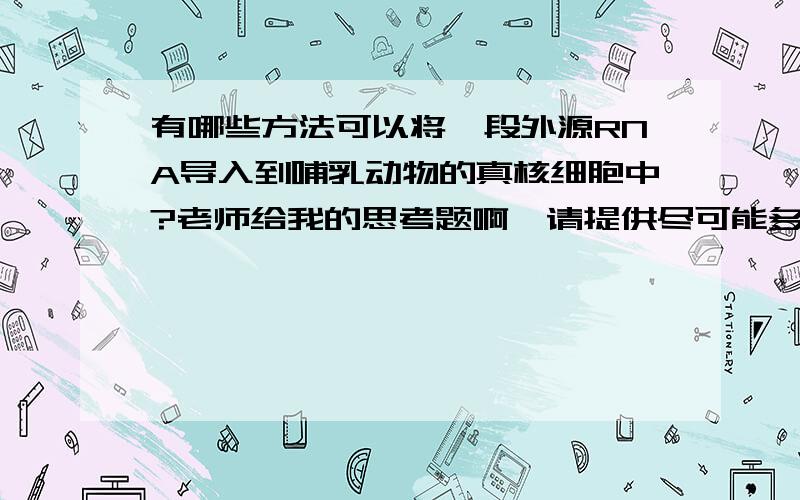 有哪些方法可以将一段外源RNA导入到哺乳动物的真核细胞中?老师给我的思考题啊,请提供尽可能多的方法.