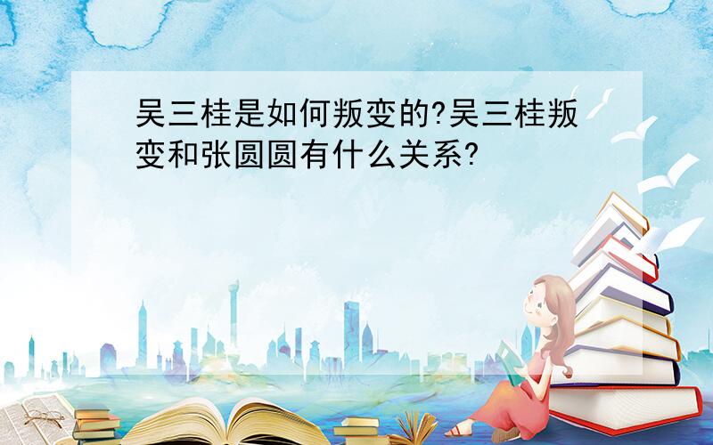 吴三桂是如何叛变的?吴三桂叛变和张圆圆有什么关系?