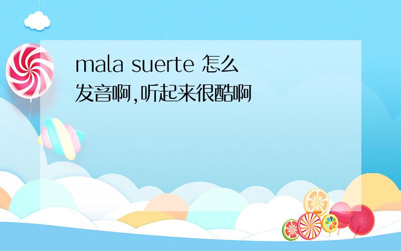 mala suerte 怎么发音啊,听起来很酷啊