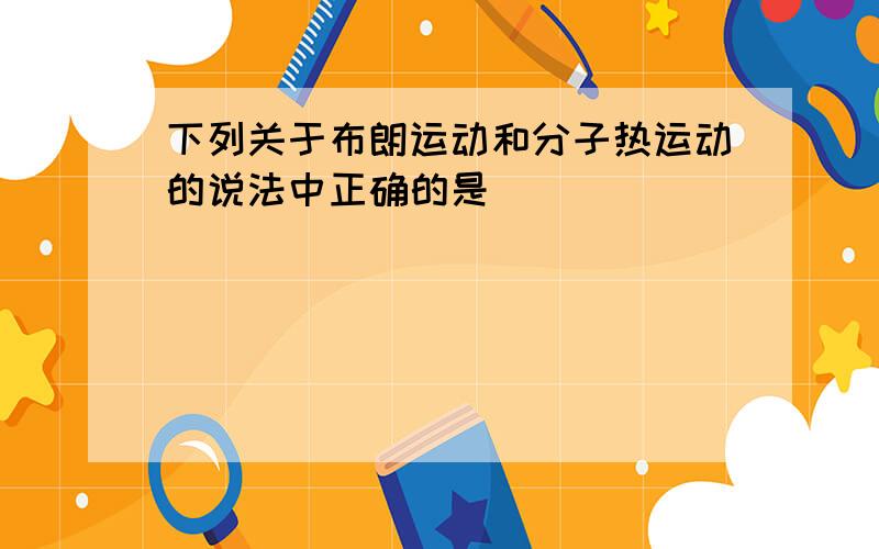 下列关于布朗运动和分子热运动的说法中正确的是（　　）