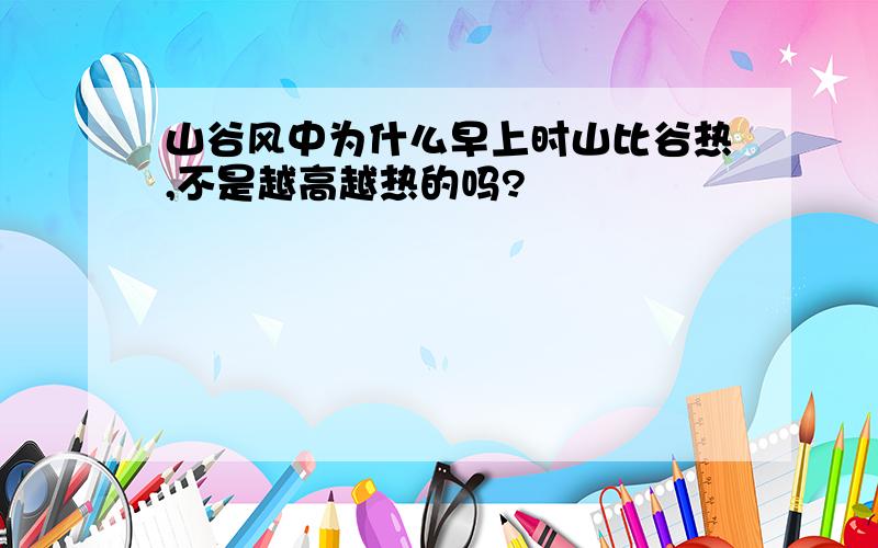 山谷风中为什么早上时山比谷热,不是越高越热的吗?