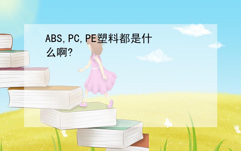 ABS,PC,PE塑料都是什么啊?