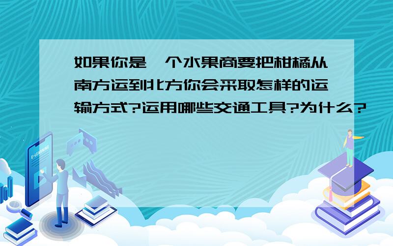 如果你是一个水果商要把柑橘从南方运到北方你会采取怎样的运输方式?运用哪些交通工具?为什么?