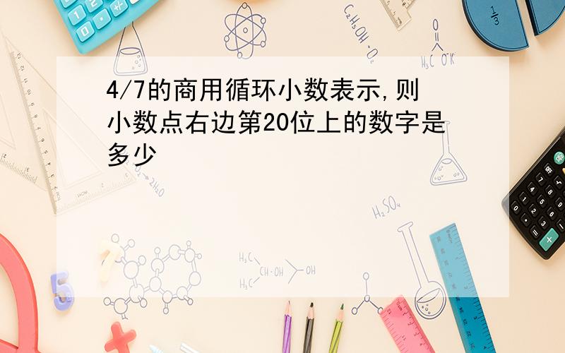 4/7的商用循环小数表示,则小数点右边第20位上的数字是多少