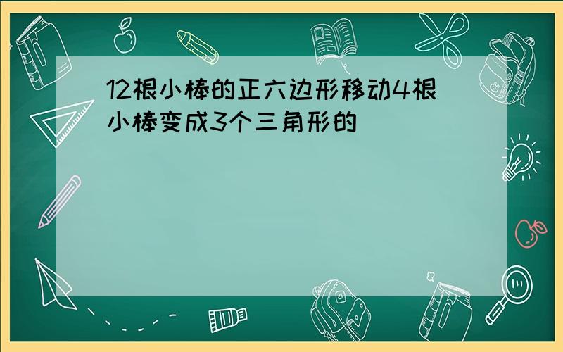 12根小棒的正六边形移动4根小棒变成3个三角形的