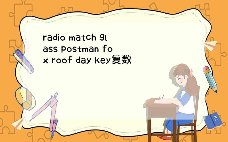 radio match glass postman fox roof day key复数