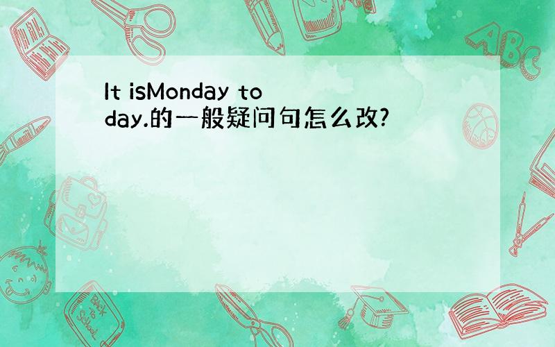 It isMonday today.的一般疑问句怎么改?