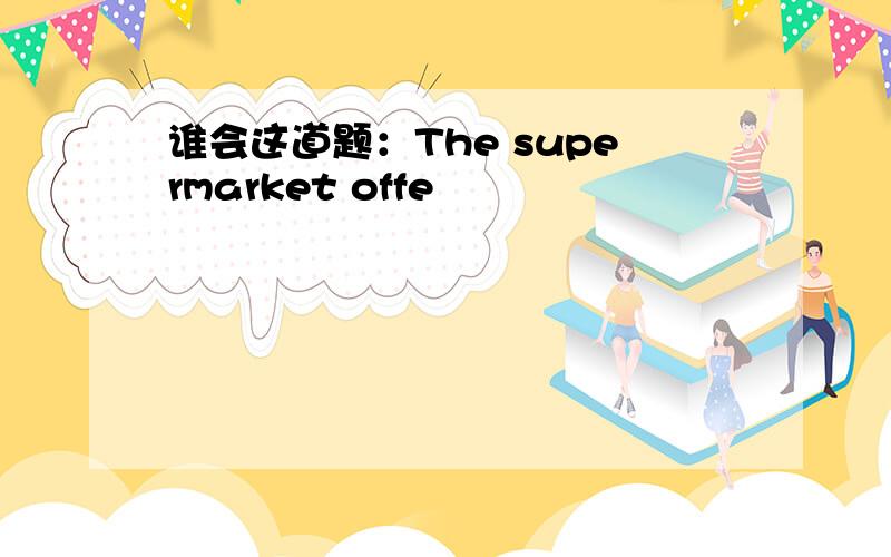 谁会这道题：The supermarket offe