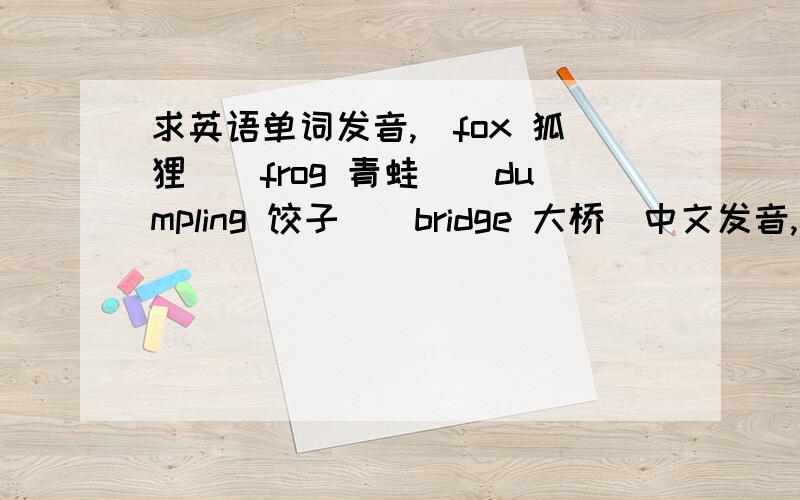 求英语单词发音,（fox 狐狸）（frog 青蛙）（dumpling 饺子）（bridge 大桥）中文发音,