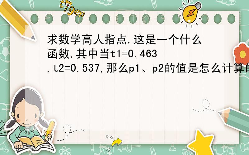 求数学高人指点,这是一个什么函数,其中当t1=0.463,t2=0.537,那么p1、p2的值是怎么计算的?