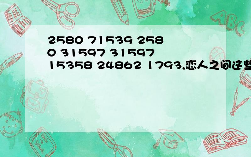 2580 71539 2580 31597 31597 15358 24862 1793,恋人之间这些数字代表什么意思?