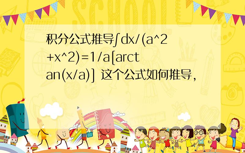 积分公式推导∫dx/(a^2+x^2)=1/a[arctan(x/a)] 这个公式如何推导,