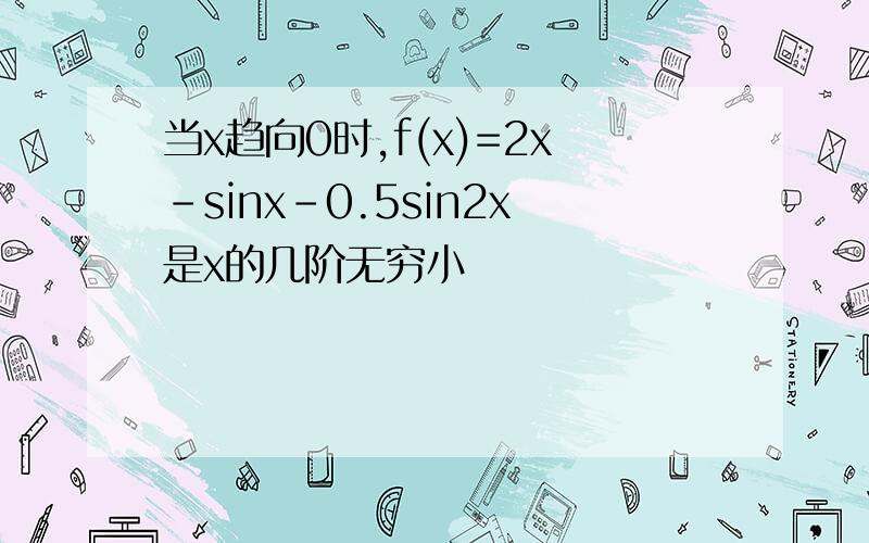 当x趋向0时,f(x)=2x-sinx-0.5sin2x是x的几阶无穷小