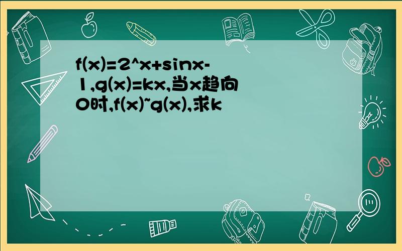 f(x)=2^x+sinx-1,g(x)=kx,当x趋向0时,f(x)~g(x),求k