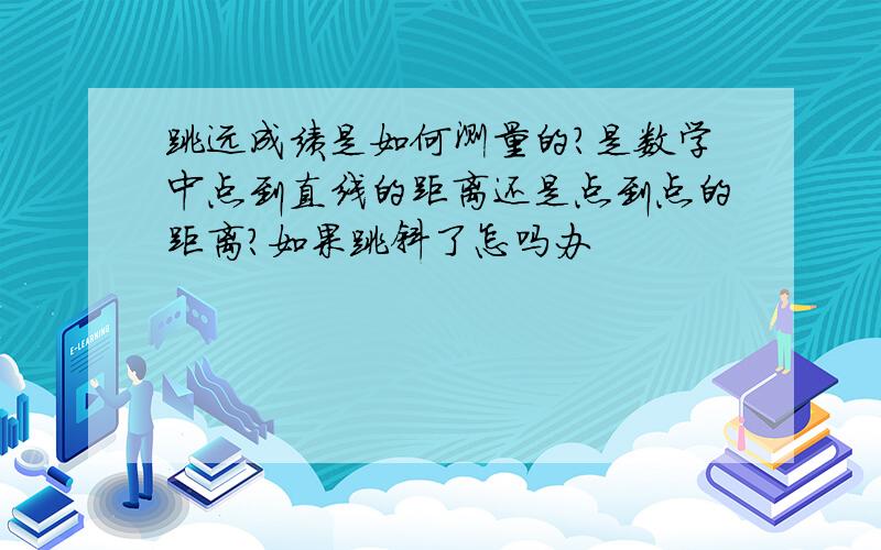 跳远成绩是如何测量的?是数学中点到直线的距离还是点到点的距离?如果跳斜了怎吗办