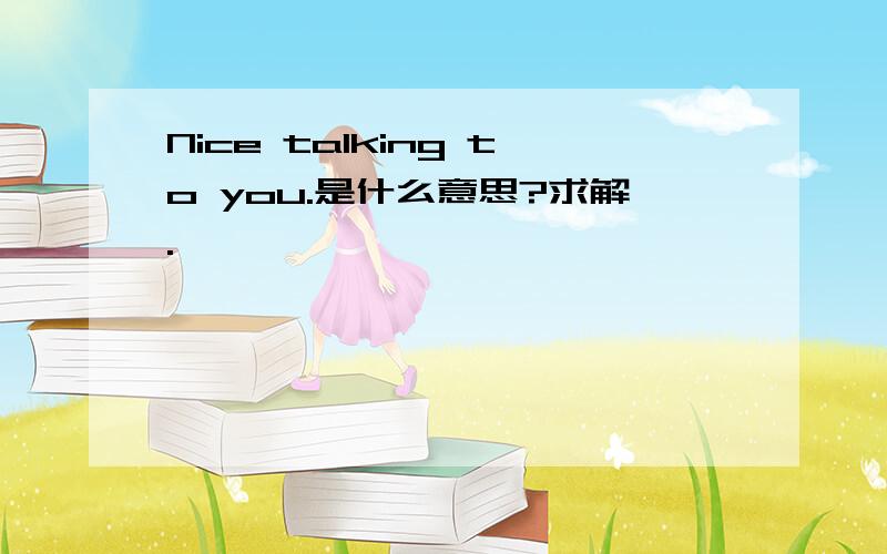 Nice talking to you.是什么意思?求解.