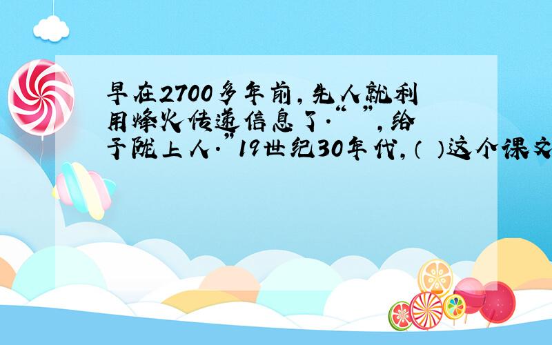 早在2700多年前,先人就利用烽火传递信息了.“ ”,给予陇上人.”19世纪30年代,（ ）这个课文给我