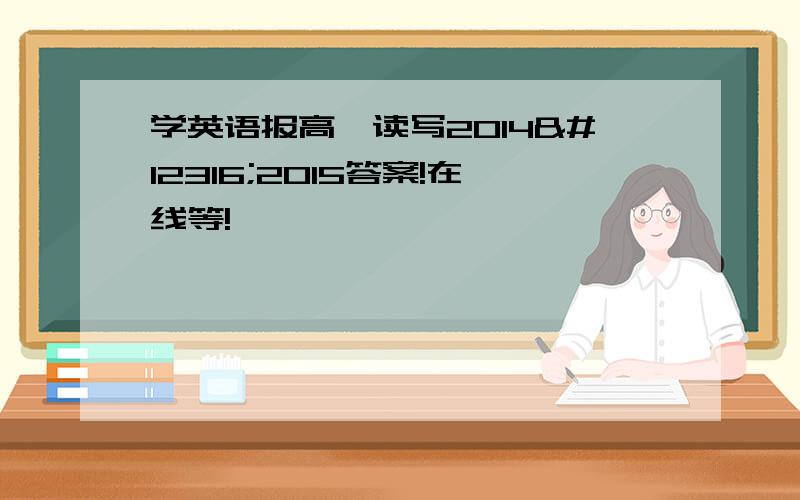 学英语报高一读写2014〜2015答案!在线等!