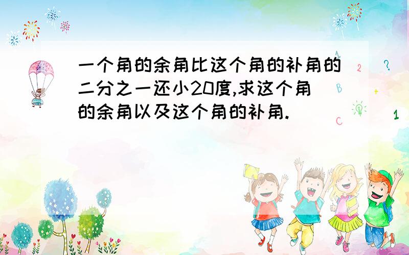 一个角的余角比这个角的补角的二分之一还小20度,求这个角的余角以及这个角的补角.